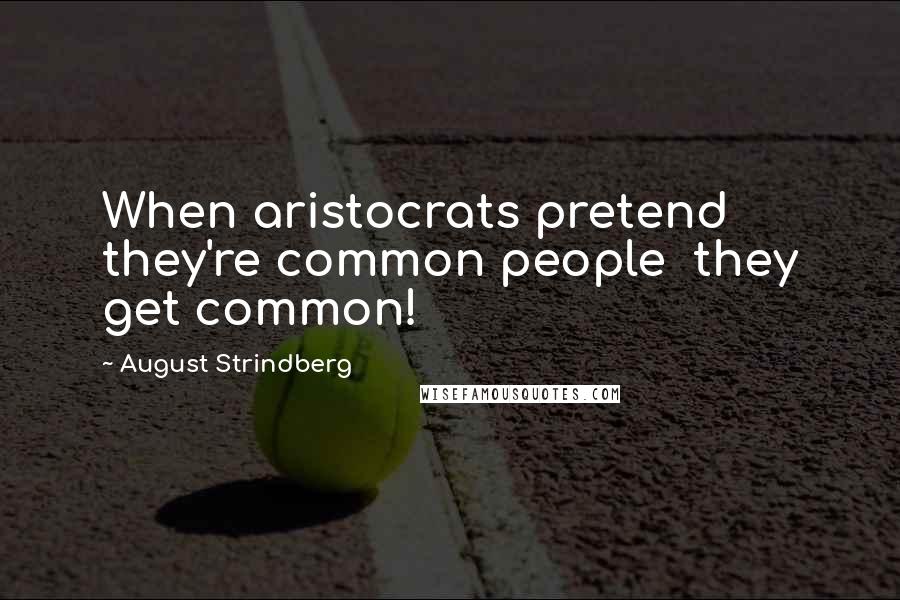 August Strindberg Quotes: When aristocrats pretend they're common people  they get common!