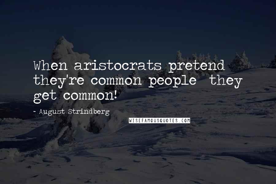 August Strindberg Quotes: When aristocrats pretend they're common people  they get common!