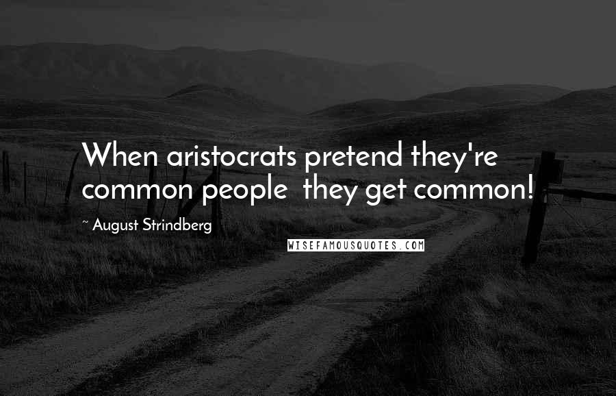 August Strindberg Quotes: When aristocrats pretend they're common people  they get common!