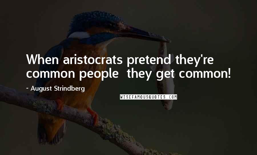 August Strindberg Quotes: When aristocrats pretend they're common people  they get common!