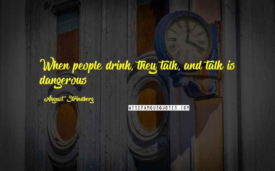 August Strindberg Quotes: When people drink, they talk, and talk is dangerous!