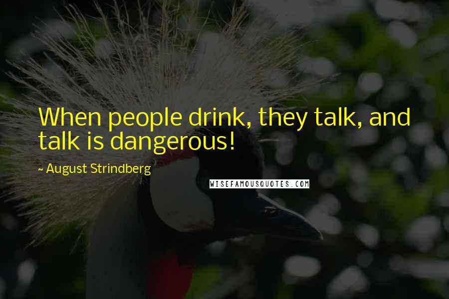 August Strindberg Quotes: When people drink, they talk, and talk is dangerous!