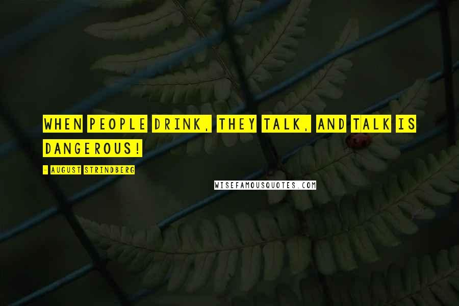 August Strindberg Quotes: When people drink, they talk, and talk is dangerous!