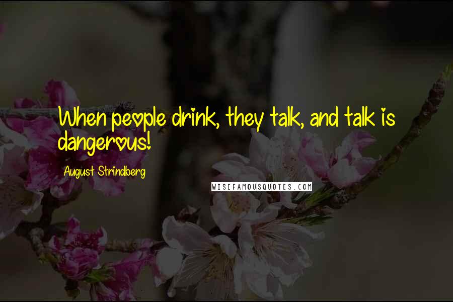 August Strindberg Quotes: When people drink, they talk, and talk is dangerous!