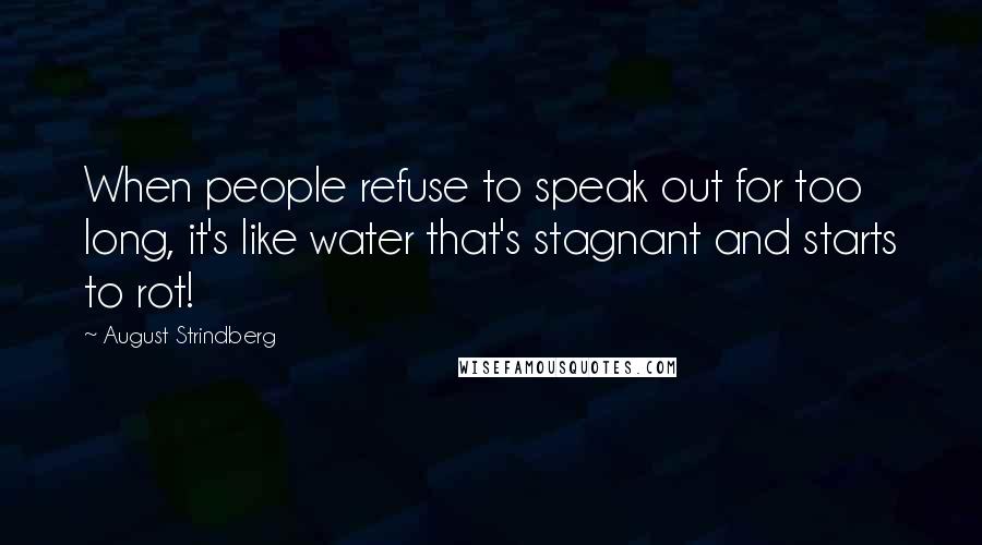 August Strindberg Quotes: When people refuse to speak out for too long, it's like water that's stagnant and starts to rot!