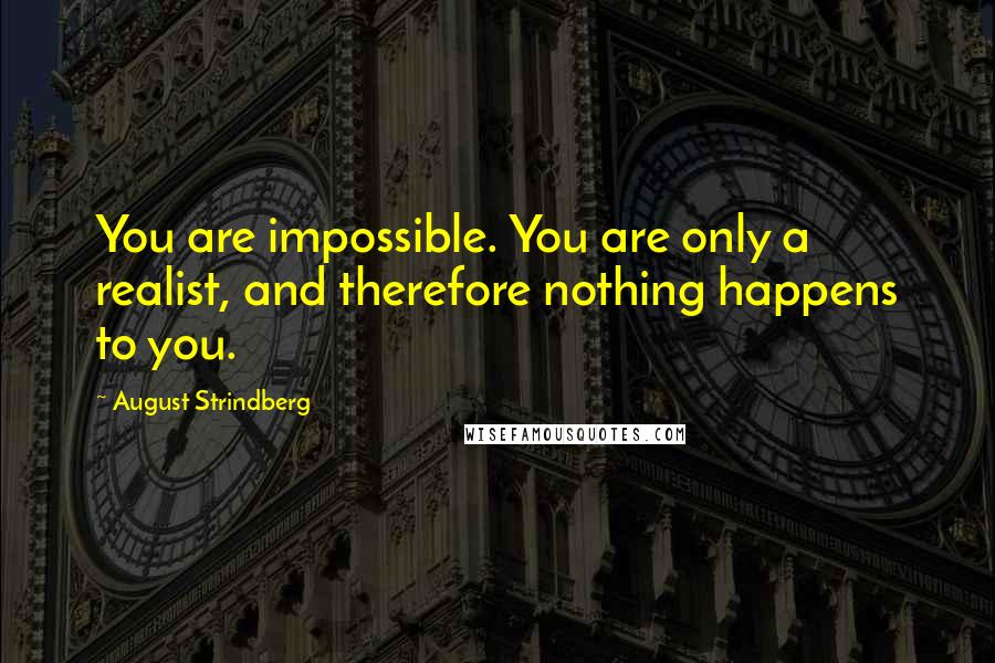 August Strindberg Quotes: You are impossible. You are only a realist, and therefore nothing happens to you.