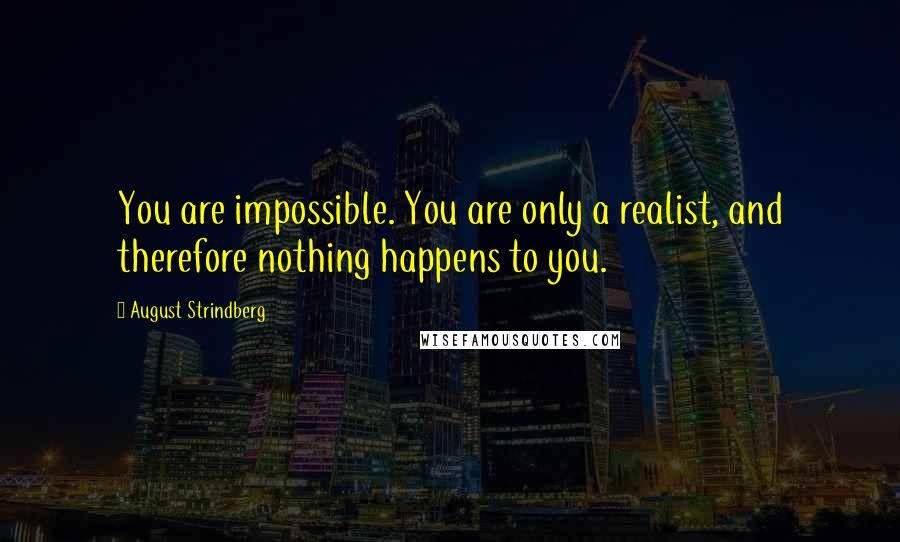 August Strindberg Quotes: You are impossible. You are only a realist, and therefore nothing happens to you.