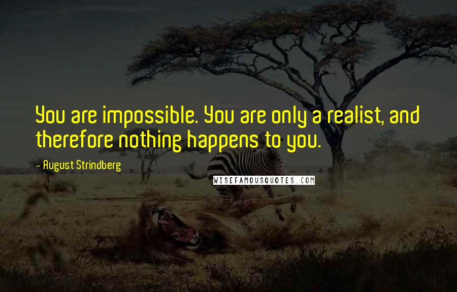 August Strindberg Quotes: You are impossible. You are only a realist, and therefore nothing happens to you.