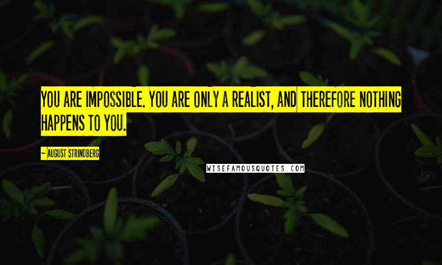 August Strindberg Quotes: You are impossible. You are only a realist, and therefore nothing happens to you.