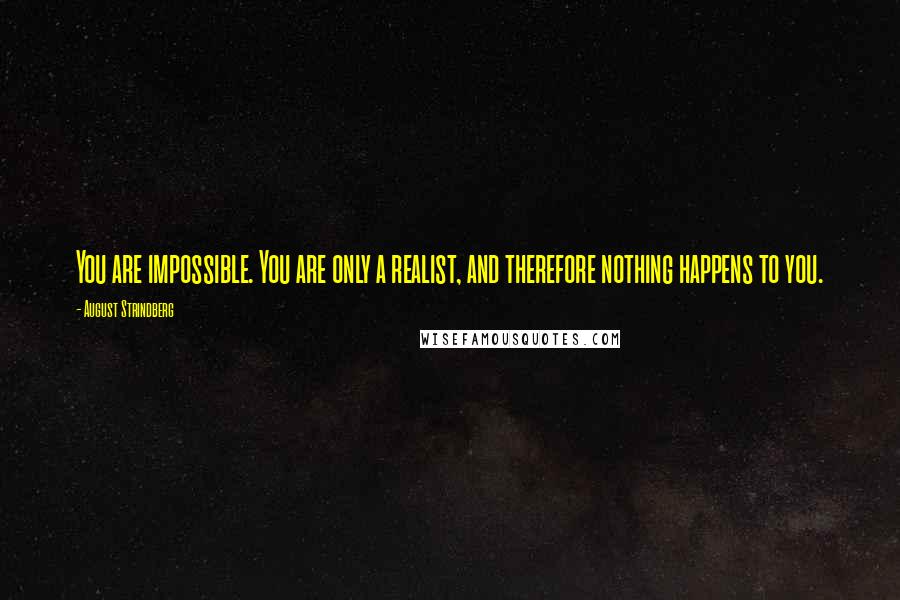 August Strindberg Quotes: You are impossible. You are only a realist, and therefore nothing happens to you.