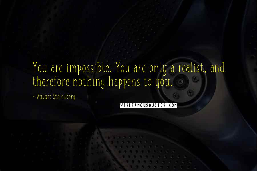 August Strindberg Quotes: You are impossible. You are only a realist, and therefore nothing happens to you.