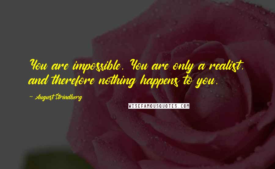 August Strindberg Quotes: You are impossible. You are only a realist, and therefore nothing happens to you.