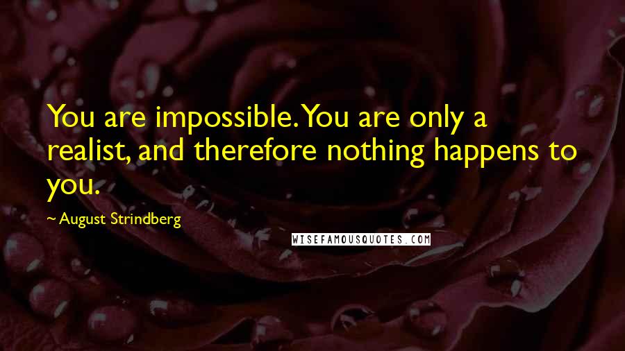 August Strindberg Quotes: You are impossible. You are only a realist, and therefore nothing happens to you.