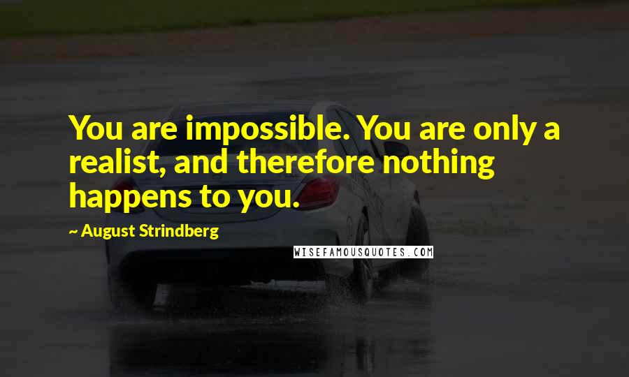 August Strindberg Quotes: You are impossible. You are only a realist, and therefore nothing happens to you.