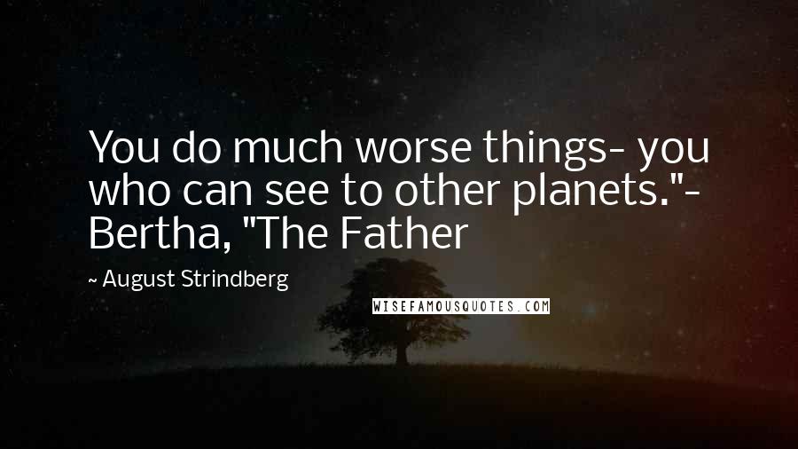 August Strindberg Quotes: You do much worse things- you who can see to other planets."- Bertha, "The Father