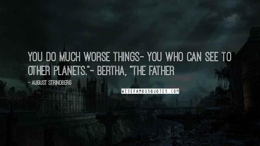 August Strindberg Quotes: You do much worse things- you who can see to other planets."- Bertha, "The Father