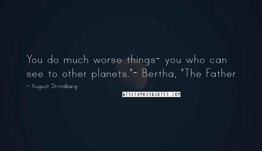 August Strindberg Quotes: You do much worse things- you who can see to other planets."- Bertha, "The Father
