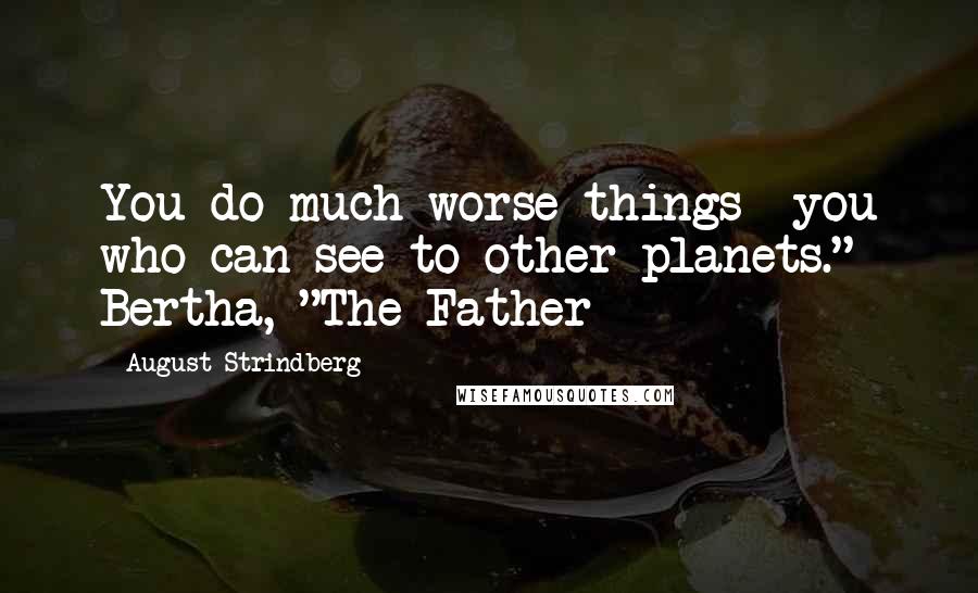 August Strindberg Quotes: You do much worse things- you who can see to other planets."- Bertha, "The Father