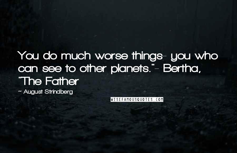 August Strindberg Quotes: You do much worse things- you who can see to other planets."- Bertha, "The Father