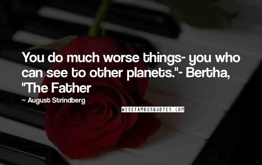 August Strindberg Quotes: You do much worse things- you who can see to other planets."- Bertha, "The Father