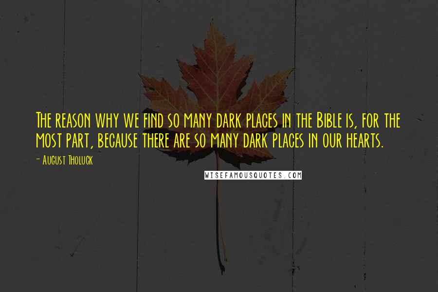 August Tholuck Quotes: The reason why we find so many dark places in the Bible is, for the most part, because there are so many dark places in our hearts.