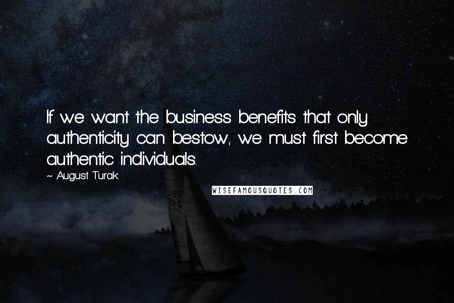 August Turak Quotes: If we want the business benefits that only authenticity can bestow, we must first become authentic individuals.