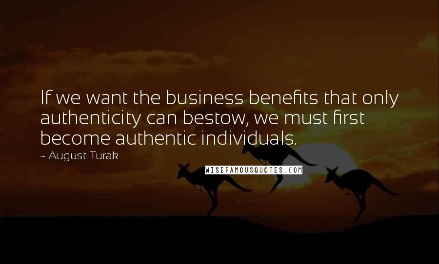 August Turak Quotes: If we want the business benefits that only authenticity can bestow, we must first become authentic individuals.