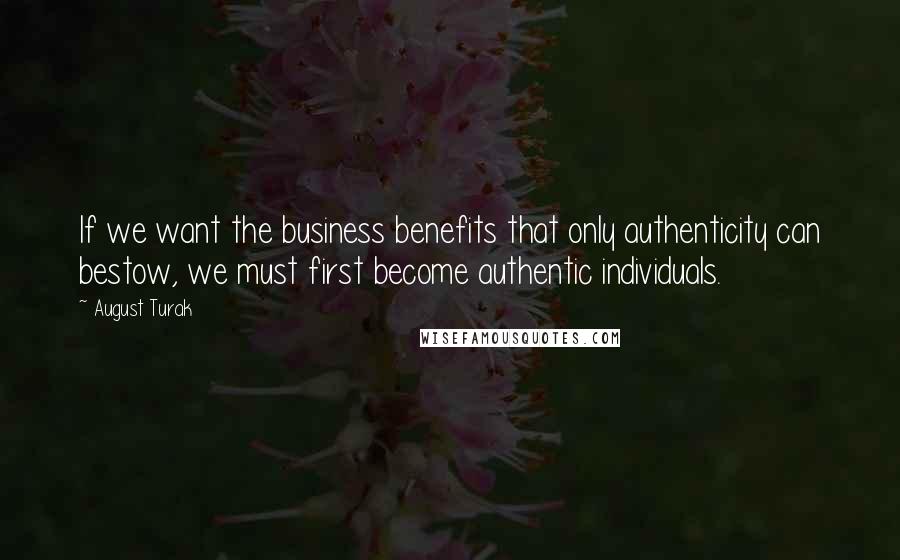 August Turak Quotes: If we want the business benefits that only authenticity can bestow, we must first become authentic individuals.