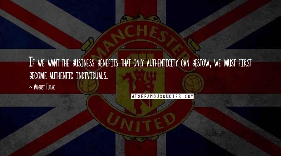 August Turak Quotes: If we want the business benefits that only authenticity can bestow, we must first become authentic individuals.