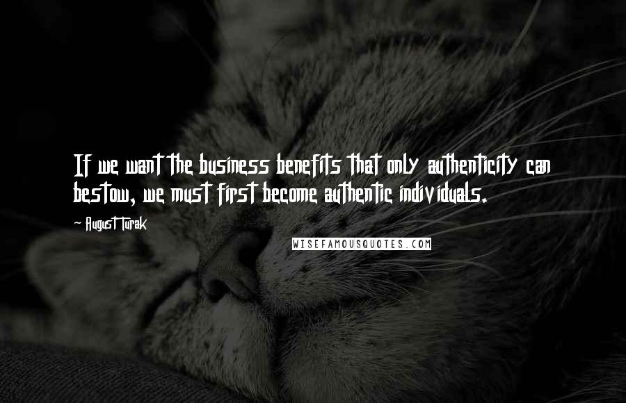 August Turak Quotes: If we want the business benefits that only authenticity can bestow, we must first become authentic individuals.