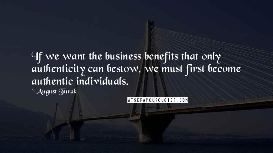 August Turak Quotes: If we want the business benefits that only authenticity can bestow, we must first become authentic individuals.