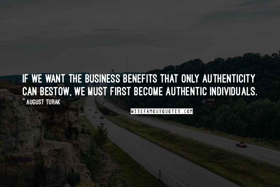 August Turak Quotes: If we want the business benefits that only authenticity can bestow, we must first become authentic individuals.