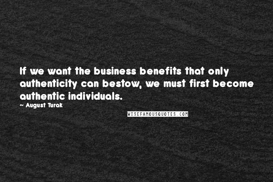 August Turak Quotes: If we want the business benefits that only authenticity can bestow, we must first become authentic individuals.