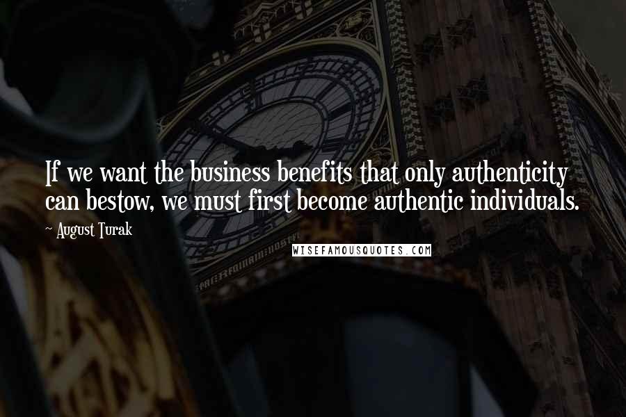 August Turak Quotes: If we want the business benefits that only authenticity can bestow, we must first become authentic individuals.