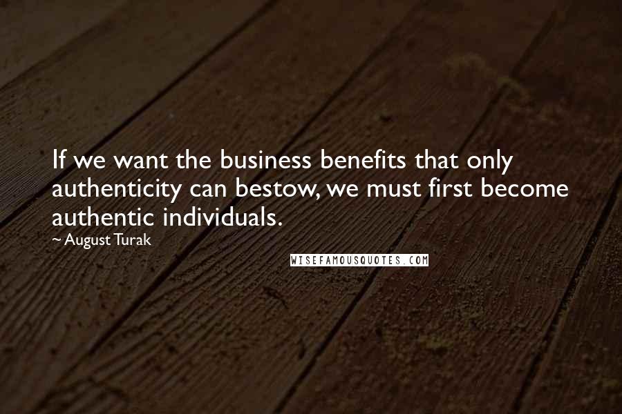 August Turak Quotes: If we want the business benefits that only authenticity can bestow, we must first become authentic individuals.