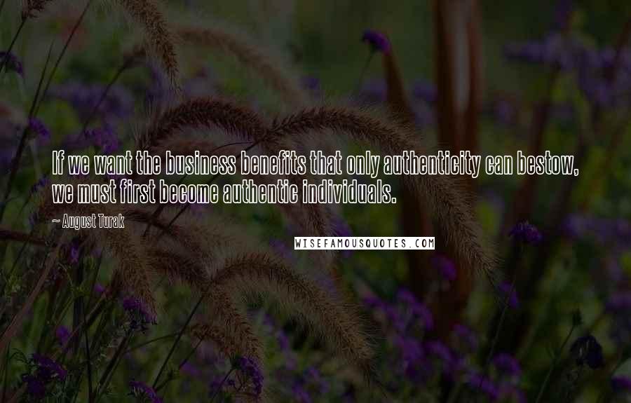 August Turak Quotes: If we want the business benefits that only authenticity can bestow, we must first become authentic individuals.