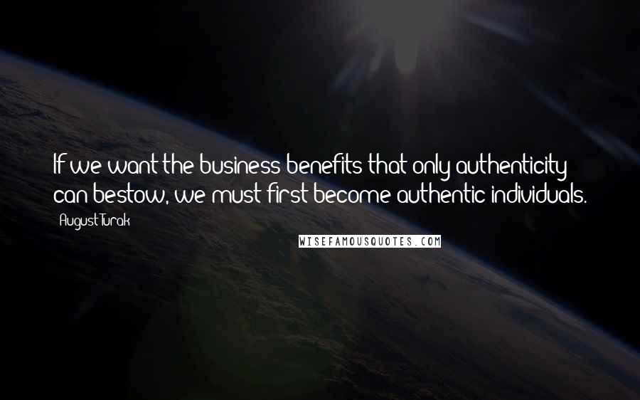 August Turak Quotes: If we want the business benefits that only authenticity can bestow, we must first become authentic individuals.