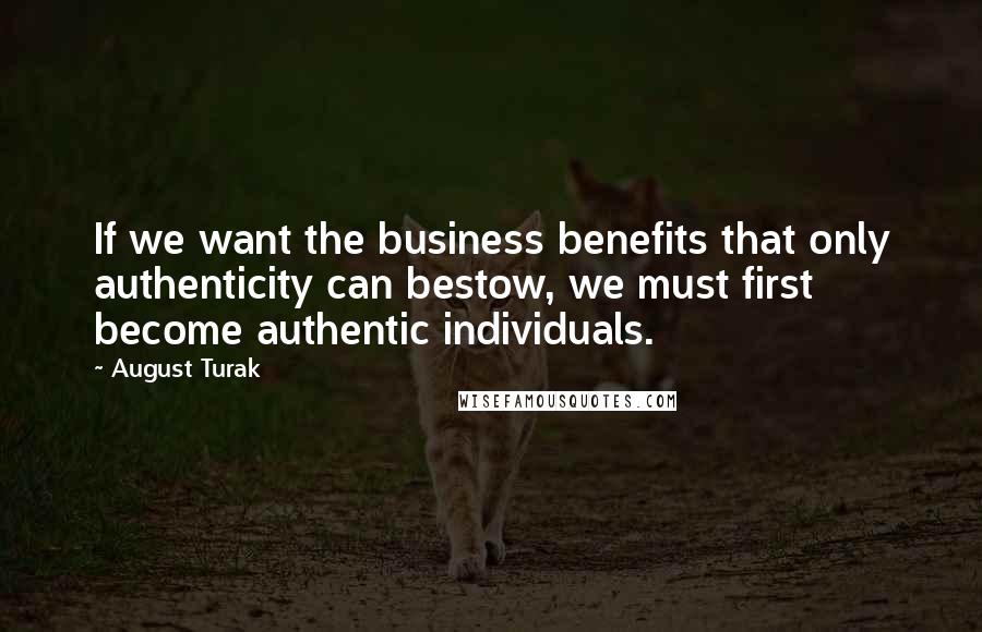 August Turak Quotes: If we want the business benefits that only authenticity can bestow, we must first become authentic individuals.