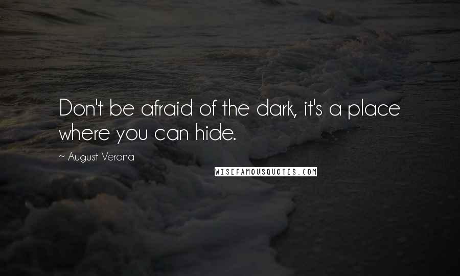 August Verona Quotes: Don't be afraid of the dark, it's a place where you can hide.