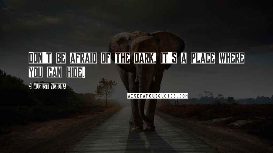 August Verona Quotes: Don't be afraid of the dark, it's a place where you can hide.