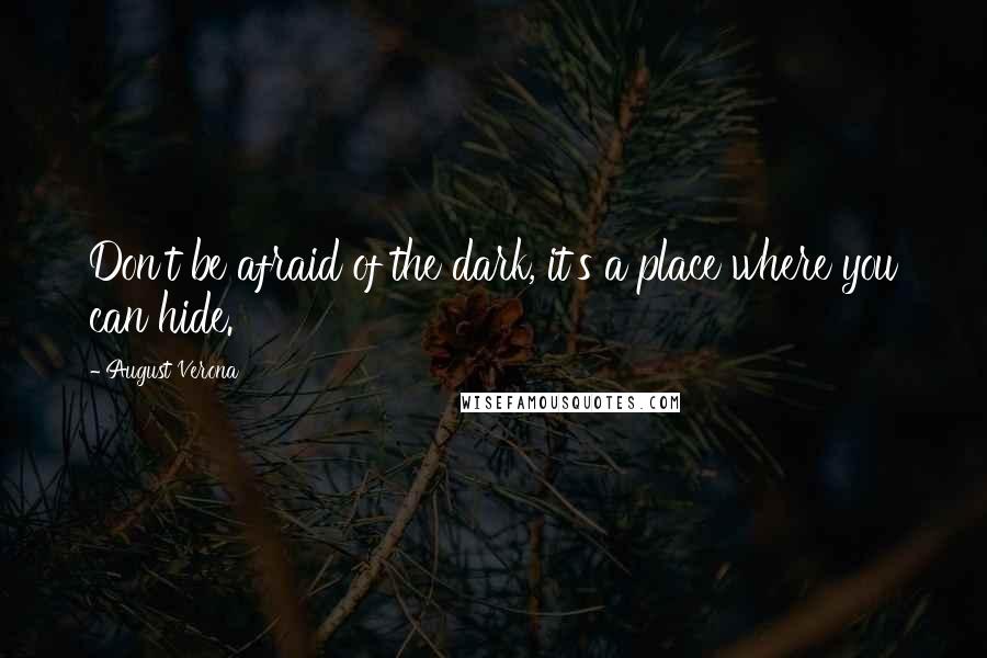 August Verona Quotes: Don't be afraid of the dark, it's a place where you can hide.