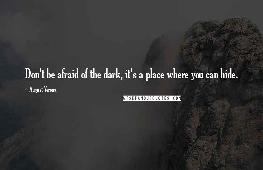 August Verona Quotes: Don't be afraid of the dark, it's a place where you can hide.