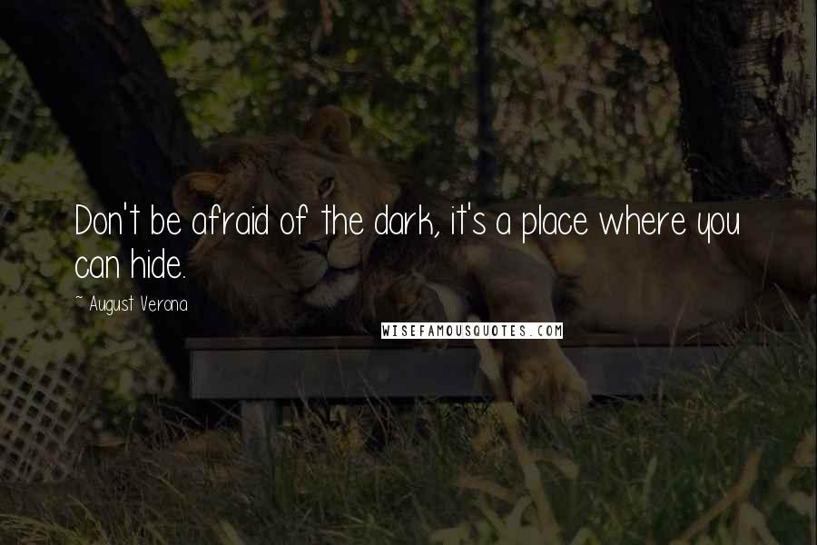 August Verona Quotes: Don't be afraid of the dark, it's a place where you can hide.