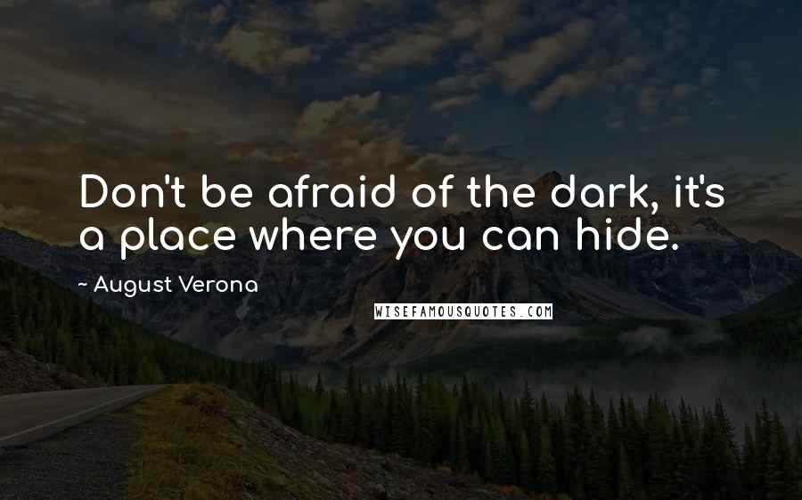 August Verona Quotes: Don't be afraid of the dark, it's a place where you can hide.