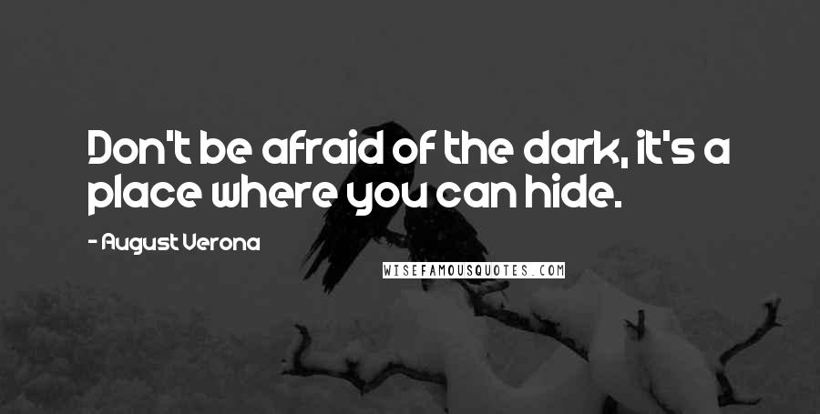 August Verona Quotes: Don't be afraid of the dark, it's a place where you can hide.