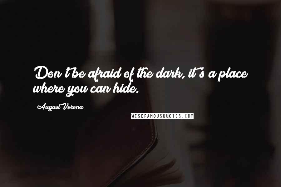 August Verona Quotes: Don't be afraid of the dark, it's a place where you can hide.