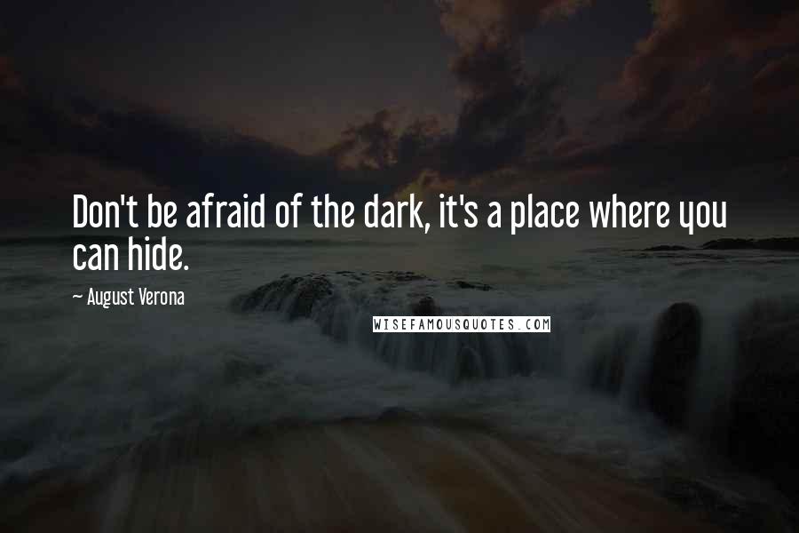 August Verona Quotes: Don't be afraid of the dark, it's a place where you can hide.