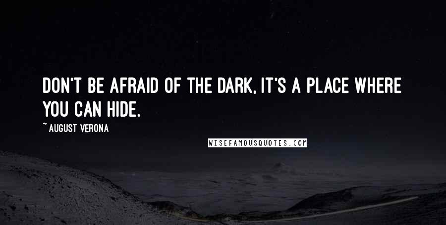 August Verona Quotes: Don't be afraid of the dark, it's a place where you can hide.