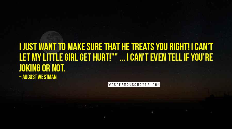 August Westman Quotes: I just want to make sure that he treats you right! I can't let my little girl get hurt!"" ... I can't even tell if you're joking or not.