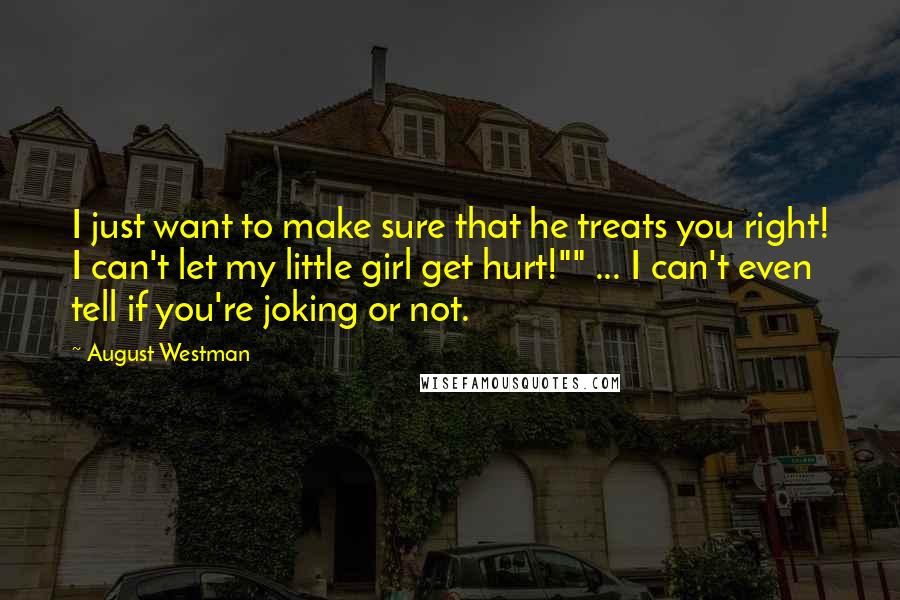 August Westman Quotes: I just want to make sure that he treats you right! I can't let my little girl get hurt!"" ... I can't even tell if you're joking or not.